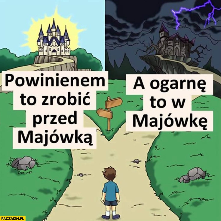 
    Powinienem to zrobić przed majówką, a ogarnę to w majówkę