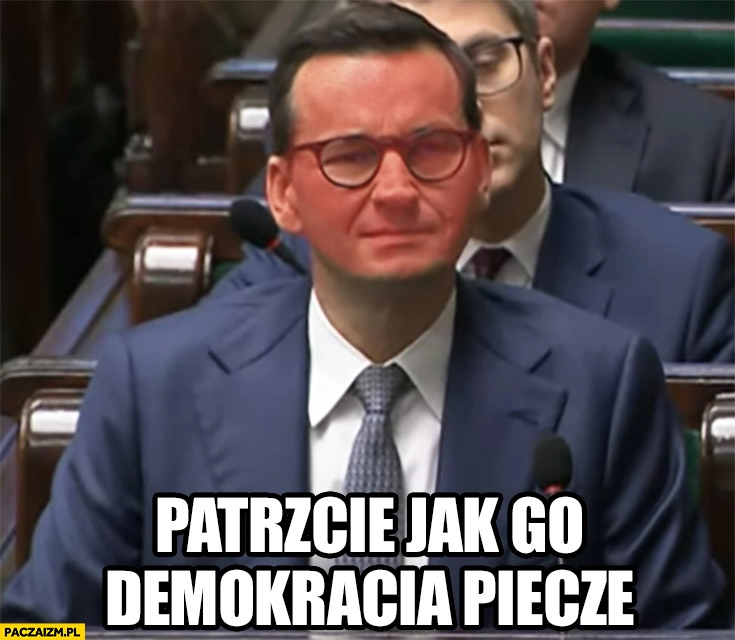 
    Morawiecki patrzcie jak go demokracja piecze