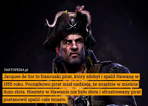 
    Jacques de Sor to francuski pirat, który zdobył i spalił Hawanę w 1555 roku.