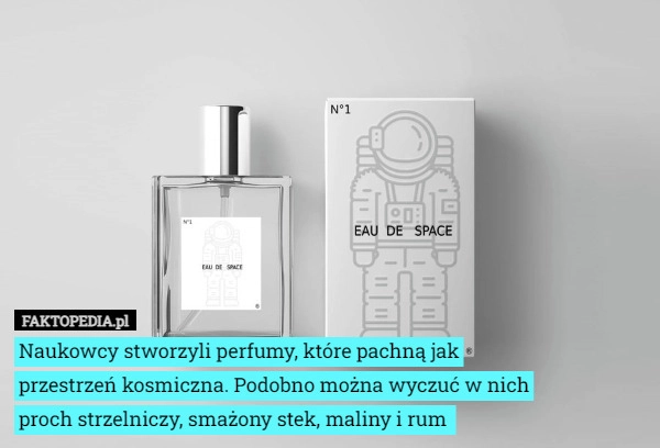 
    Naukowcy stworzyli perfumy, które pachną jak
przestrzeń kosmiczna. Podobno