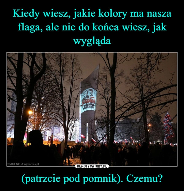 
    Kiedy wiesz, jakie kolory ma nasza flaga, ale nie do końca wiesz, jak wygląda (patrzcie pod pomnik). Czemu?