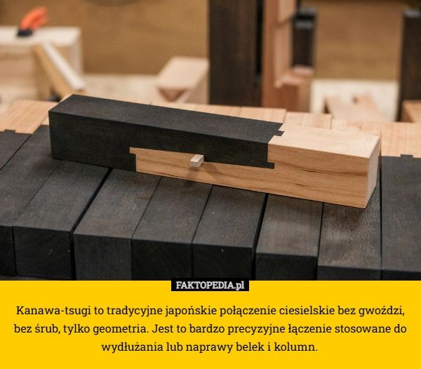 
    Kanawa-tsugi to tradycyjne japońskie połączenie ciesielskie bez gwoździ,