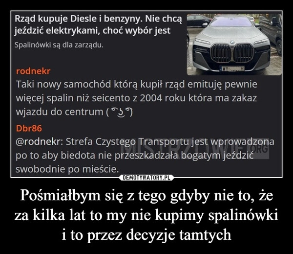 
    Pośmiałbym się z tego gdyby nie to, że za kilka lat to my nie kupimy spalinówki i to przez decyzje tamtych