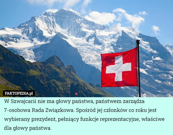 
    W Szwajcarii nie ma głowy państwa, państwem zarządza 7-osobowa Rada Związkowa.