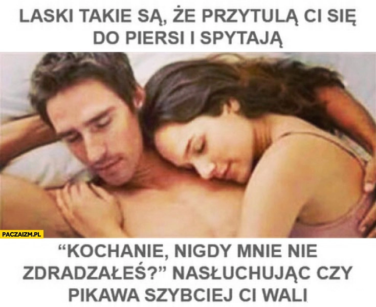 
    Laski takie są kochanie nigdy mnie nie zdradzałeś nasłuchując czy pikawa szybciej Ci wali