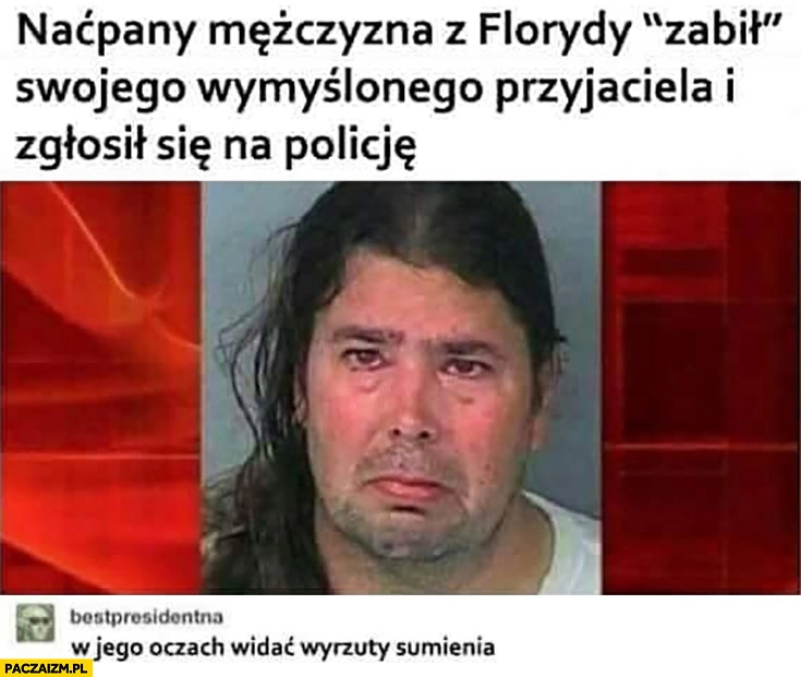 
    Naćpany mężczyzna z Florydy zabił swojego wymyślonego przyjaciela i zgłosił się na policję. W jego oczach widać wyrzuty sumienia