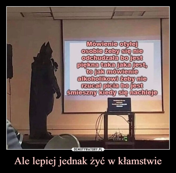 
    Ale lepiej jednak żyć w kłamstwie