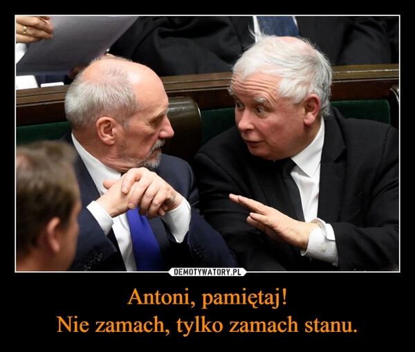 
    Antoni, pamiętaj!
Nie zamach, tylko zamach stanu.