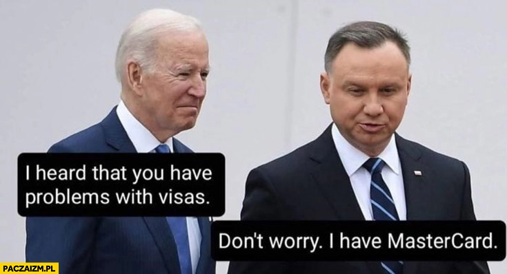 
    Biden: I heard that you have problems with visas, Duda: don’t worry I have mastercard