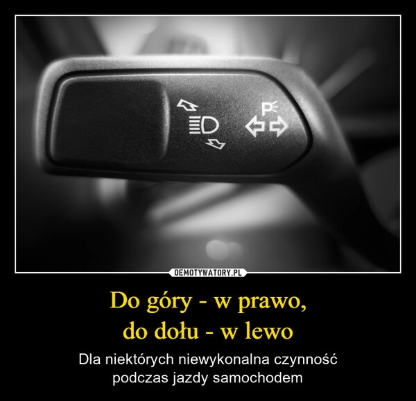 
    Do góry - w prawo,
do dołu - w lewo