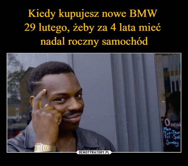 
    Kiedy kupujesz nowe BMW 
29 lutego, żeby za 4 lata mieć 
nadal roczny samochód