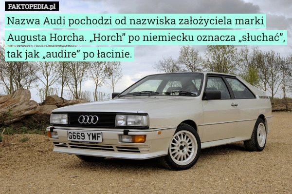 
    Nazwa Audi pochodzi od nazwiska założyciela marki Augusta Horcha. „Horch”