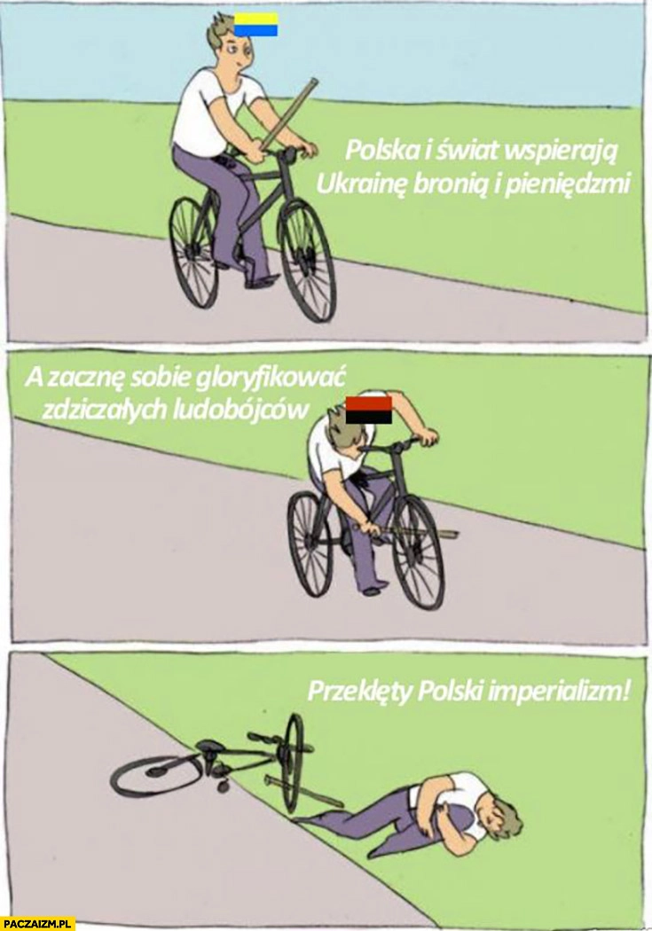 
    Ukraina zacznę sobie gloryfikować zdziczałych ludobójców, przeklęty polski imperializm jedzie na rowerze
