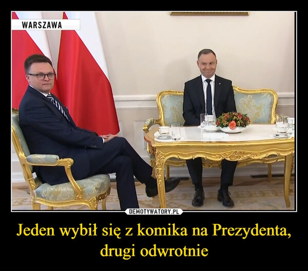 
    Jeden wybił się z komika na Prezydenta, drugi odwrotnie