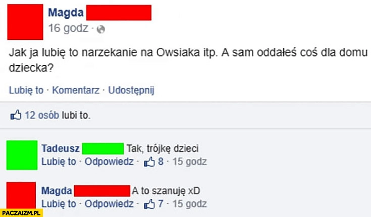 
    Nie lubię narzekania na Owsiaka, sam oddałeś coś dla domu dziecka? Tak, trójkę dzieci