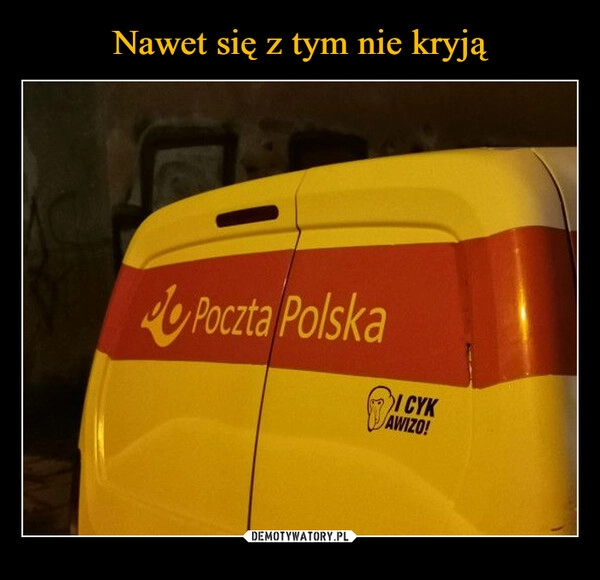 
    Nawet się z tym nie kryją