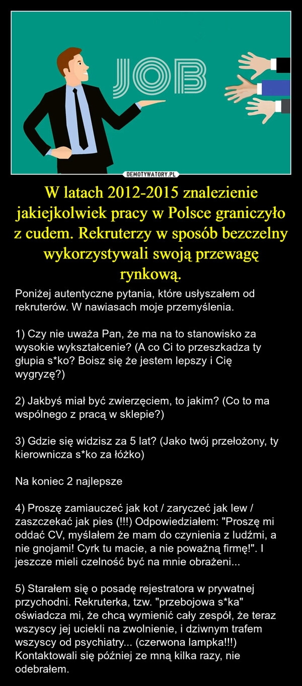 
    W latach 2012-2015 znalezienie jakiejkolwiek pracy w Polsce graniczyło z cudem. Rekruterzy w sposób bezczelny wykorzystywali swoją przewagę rynkową.