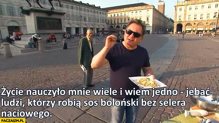 
    Makłowicz życie nauczyło mnie wiele i wiem jedno jechać ludzi którzy robią sos boloński bez selera naciowego