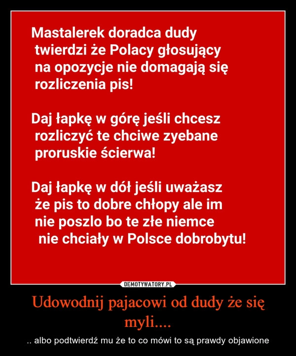 
    Udowodnij pajacowi od dudy że się myli....