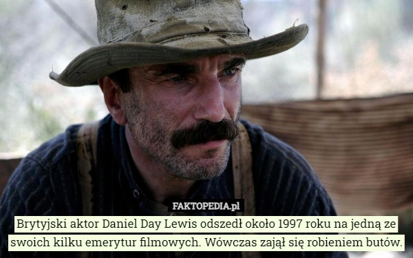 
    Brytyjski aktor Daniel Day Lewis odszedł około 1997 roku na jedną ze swoich