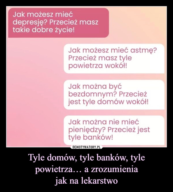 
    Tyle domów, tyle banków, tyle powietrza… a zrozumienia
jak na lekarstwo