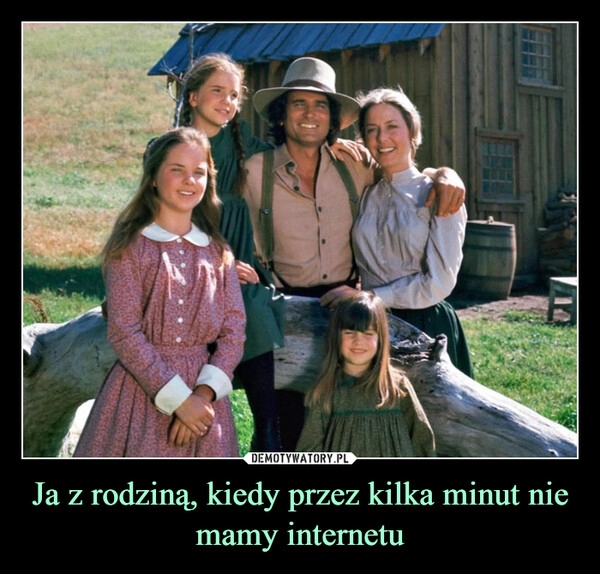 
    Ja z rodziną, kiedy przez kilka minut nie mamy internetu