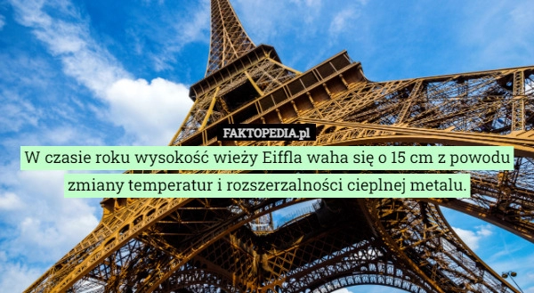 
    W czasie roku wysokość wieży Eiffla waha się o 15 cm z powodu zmiany temperatur