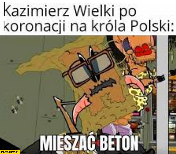 
    Kazimierz Wielki po koronacji na króla Polski: mieszać beton kapitan bomba