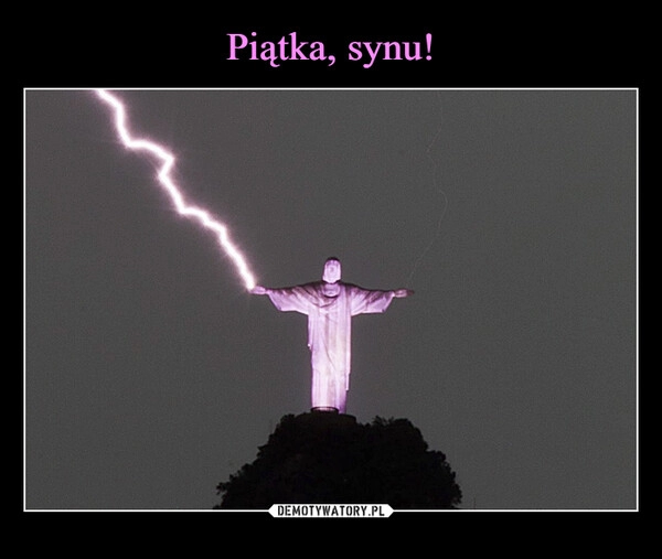 
    Piątka, synu!