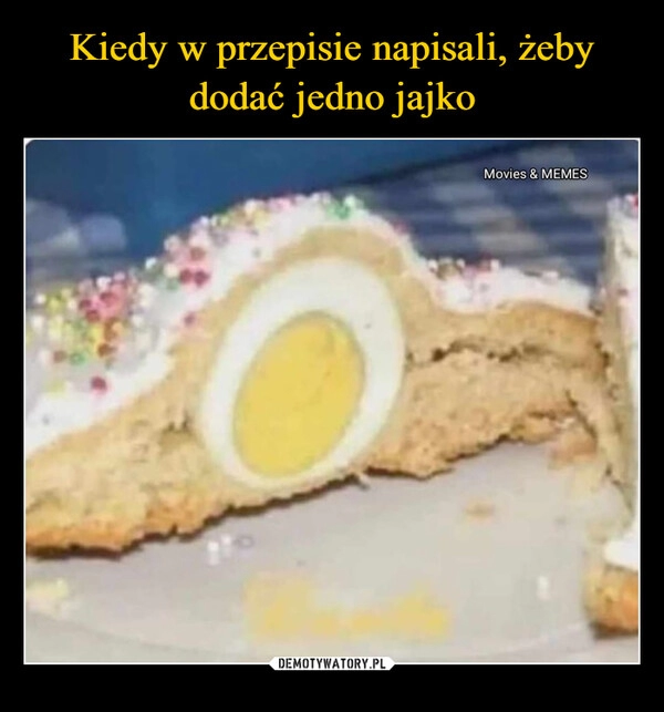 
    Kiedy w przepisie napisali, żeby dodać jedno jajko