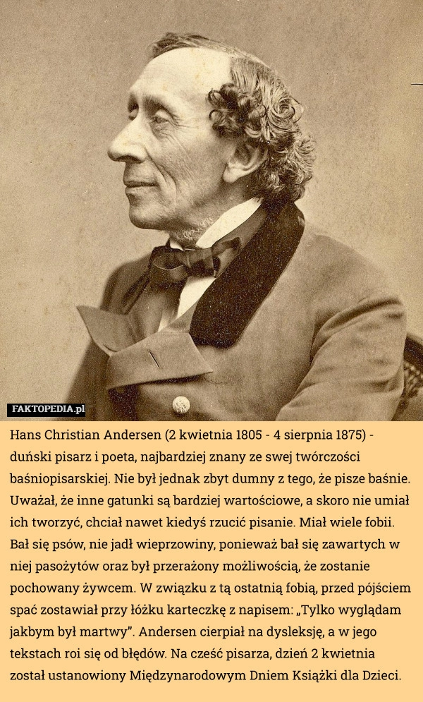 
    Hans Christian Andersen (2 kwietnia 1805 - 4 sierpnia 1875) - duński pisarz