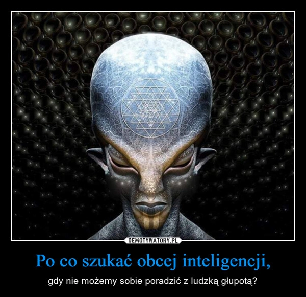 
    Po co szukać obcej inteligencji,