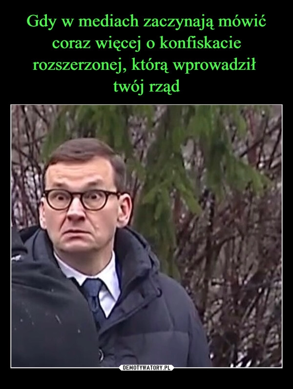 
    Gdy w mediach zaczynają mówić coraz więcej o konfiskacie rozszerzonej, którą wprowadził 
twój rząd