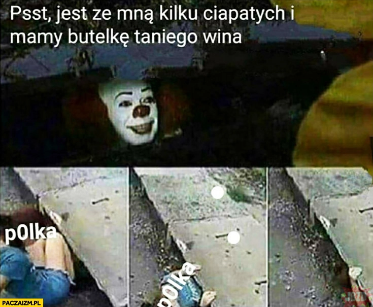 
    Psst jest ze mną kilku ciapatych i mamy butelkę taniego wina Polka wchodzi