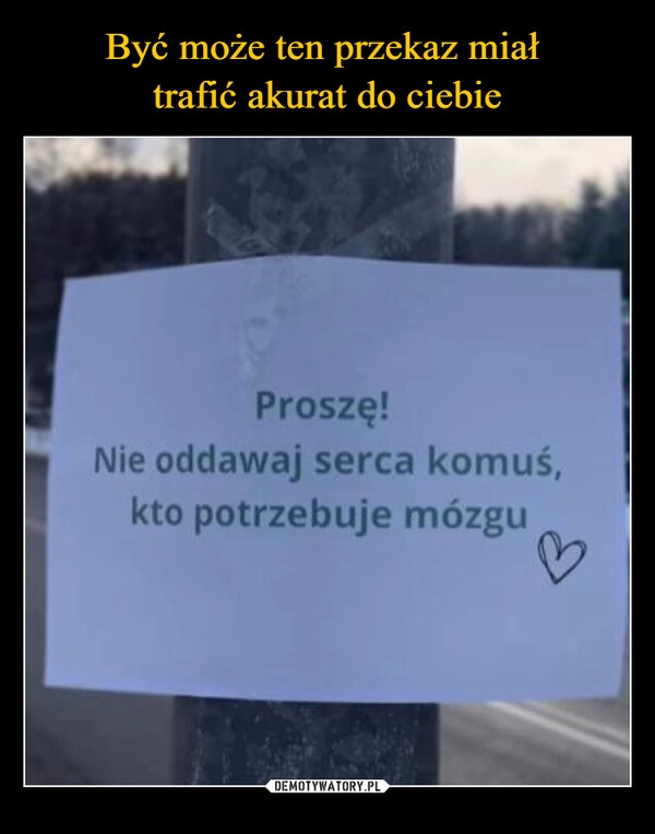 
    Być może ten przekaz miał 
trafić akurat do ciebie