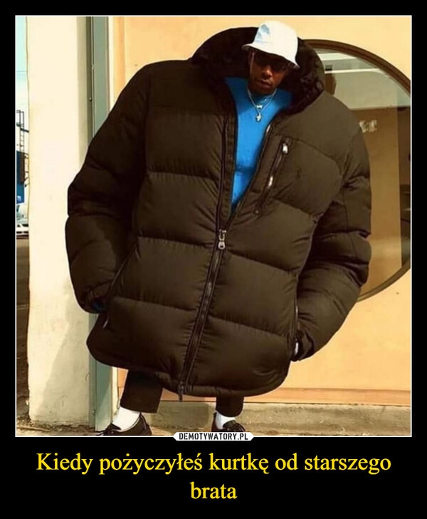 
    Kiedy pożyczyłeś kurtkę od starszego brata