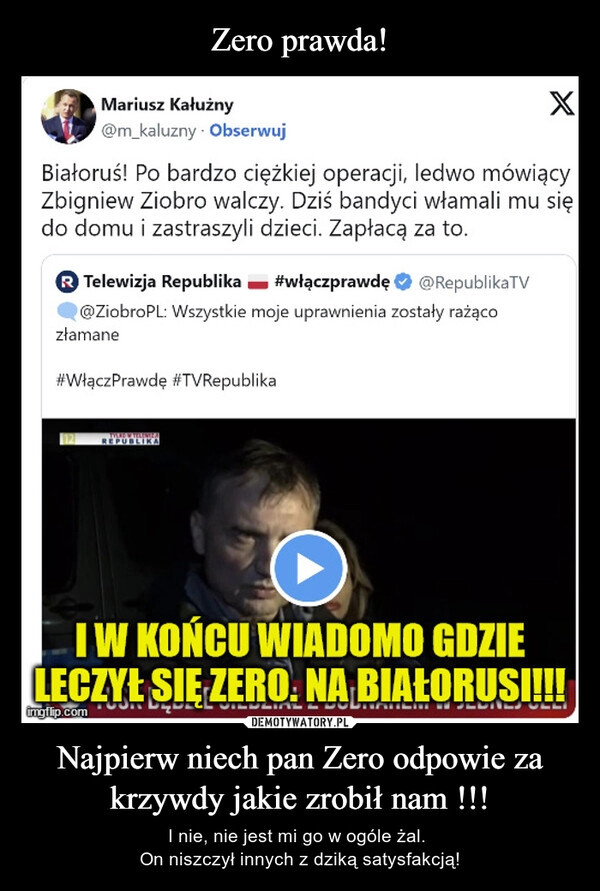 
    Zero prawda! Najpierw niech pan Zero odpowie za krzywdy jakie zrobił nam !!!