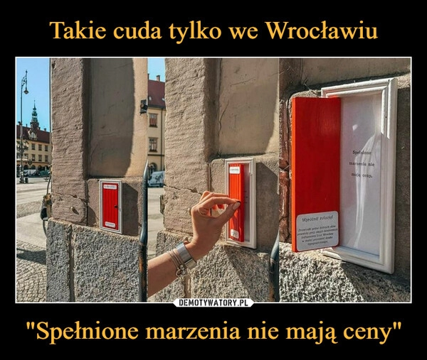 
    Takie cuda tylko we Wrocławiu "Spełnione marzenia nie mają ceny"