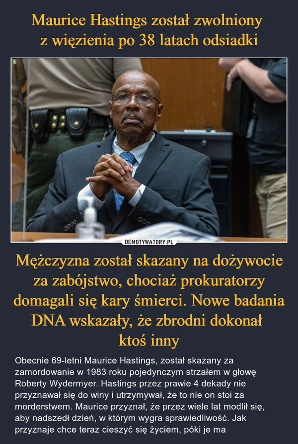 
    
Maurice Hastings został zwolniony
z więzienia po 38 latach odsiadki Mężczyzna został skazany na dożywocie za zabójstwo, chociaż prokuratorzy domagali się kary śmierci. Nowe badania DNA wskazały, że zbrodni dokonał
ktoś inny 