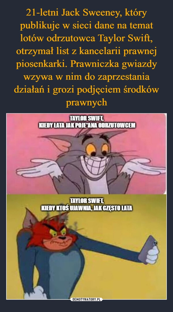 
    21-letni Jack Sweeney, który publikuje w sieci dane na temat lotów odrzutowca Taylor Swift, otrzymał list z kancelarii prawnej piosenkarki. Prawniczka gwiazdy wzywa w nim do zaprzestania działań i grozi podjęciem środków prawnych