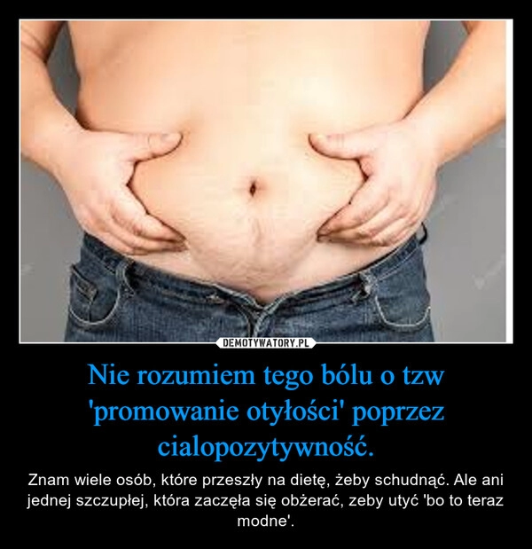 
    Nie rozumiem tego bólu o tzw 'promowanie otyłości' poprzez cialopozytywność.