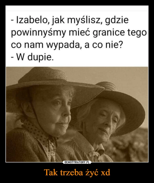 
    Tak trzeba żyć xd