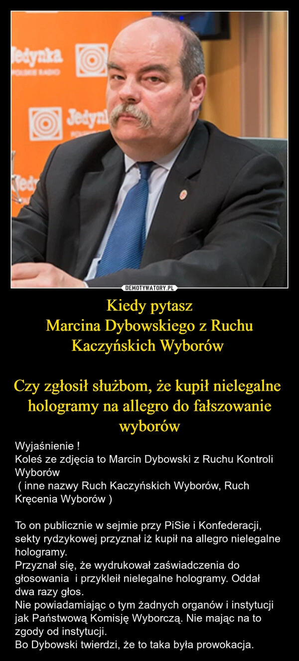 
    Kiedy pytasz
Marcina Dybowskiego z Ruchu Kaczyńskich Wyborów 

Czy zgłosił służbom, że kupił nielegalne  hologramy na allegro do fałszowanie wyborów