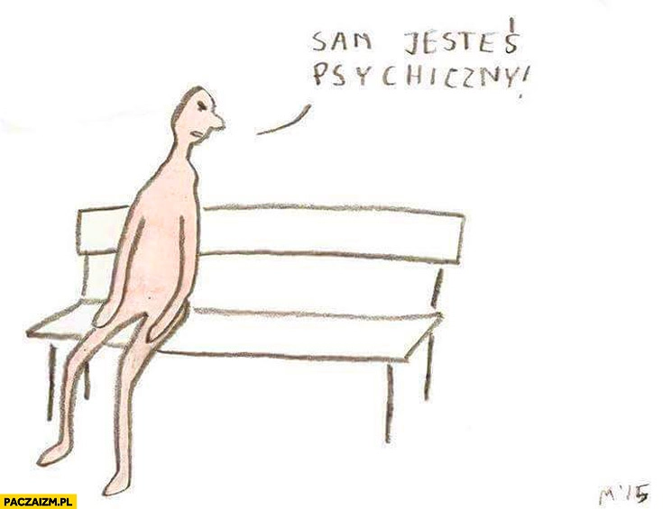 
    Sam jesteś psychiczny
