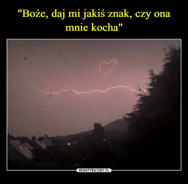 
    "Boże, daj mi jakiś znak, czy ona mnie kocha"