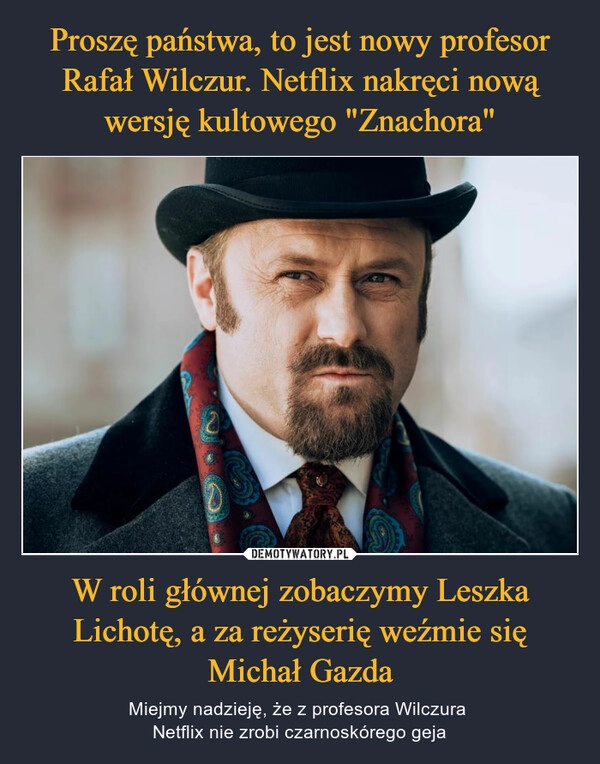 
    Proszę państwa, to jest nowy profesor Rafał Wilczur. Netflix nakręci nową wersję kultowego "Znachora" W roli głównej zobaczymy Leszka Lichotę, a za reżyserię weźmie się Michał Gazda