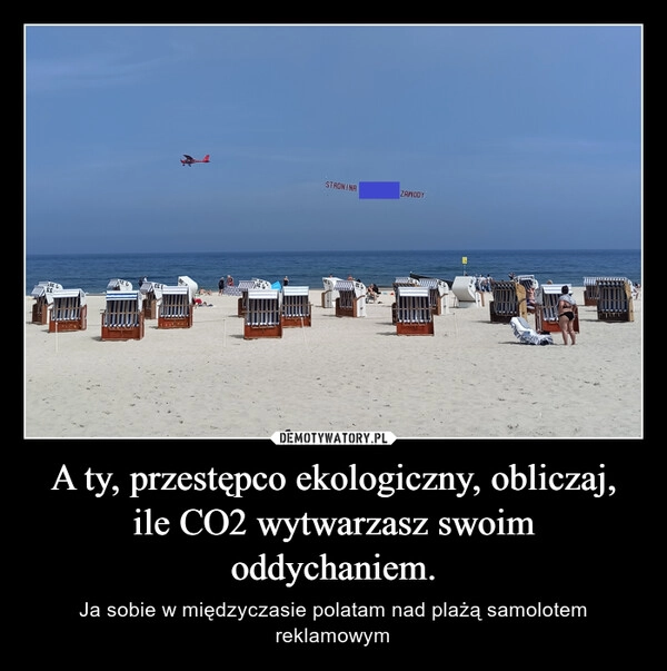 
    A ty, przestępco ekologiczny, obliczaj, ile CO2 wytwarzasz swoim oddychaniem.