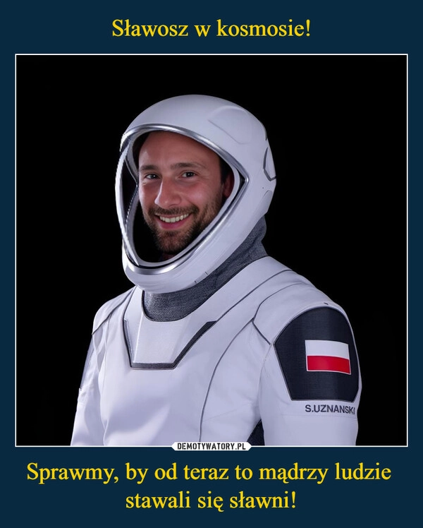 
    Sławosz w kosmosie! Sprawmy, by od teraz to mądrzy ludzie  stawali się sławni!