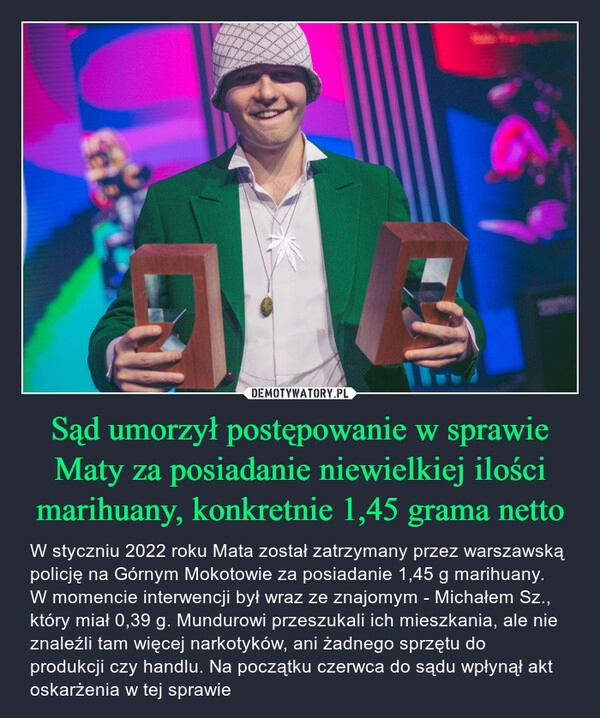 
    Sąd umorzył postępowanie w sprawie Maty za posiadanie niewielkiej ilości marihuany, konkretnie 1,45 grama netto 