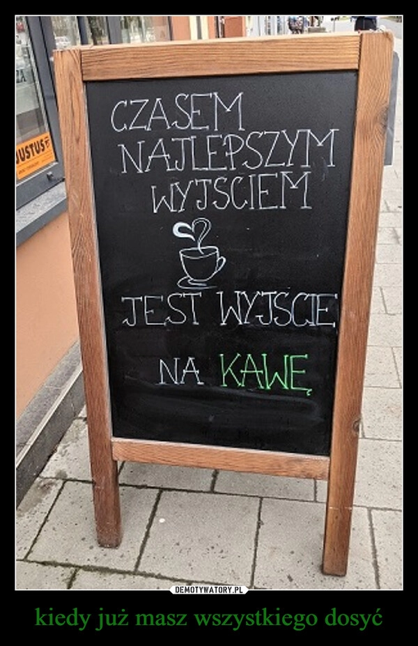 
    kiedy już masz wszystkiego dosyć